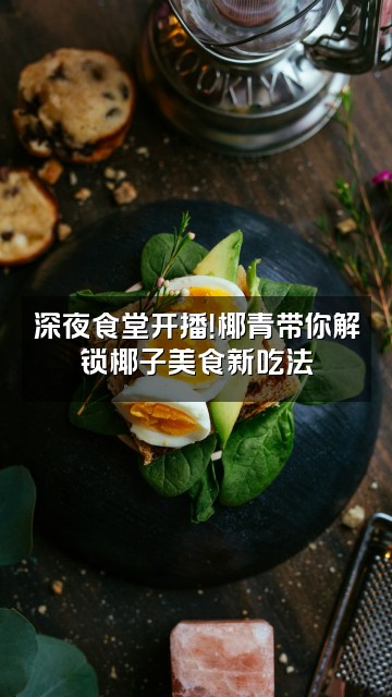 抖音椰青COCONUT视频封面：深夜食堂开播！椰青带你解锁椰子美食新吃法